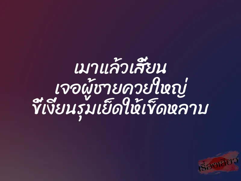เมาแล้วเสี้ยน เจอผู้ชายควยใหญ่ ขี้เงี่ยนรุมเย็ดให้เข็ดหลาบ 1 เมาแล้วเสี้ยน เจอผู้ชายควยใหญ่ ขี้เงี่ยนรุมเย็ดให้เข็ดหลาบ