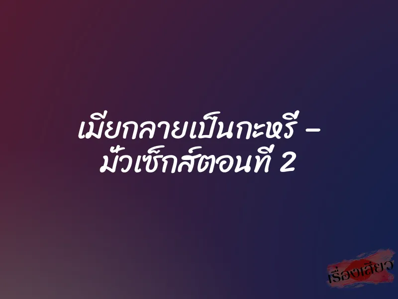 เมียกลายเป็นกะหรี่ – มั่วเซ็กส์ตอนที่ 2 1 เมียกลายเป็นกะหรี่ – มั่วเซ็กส์ตอนที่ 2