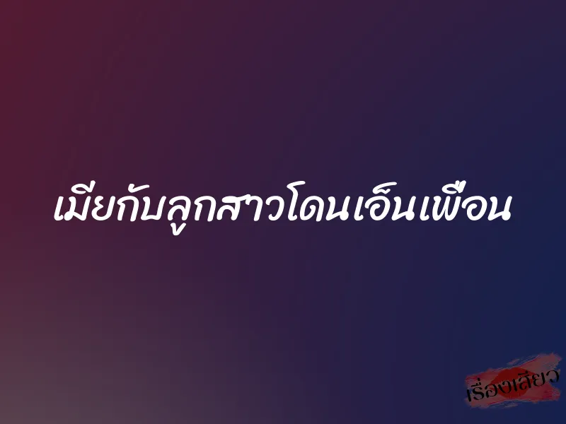 เมียกับลูกสาวโดนเอ็นเพื่อน 1 เมียกับลูกสาวโดนเอ็นเพื่อน