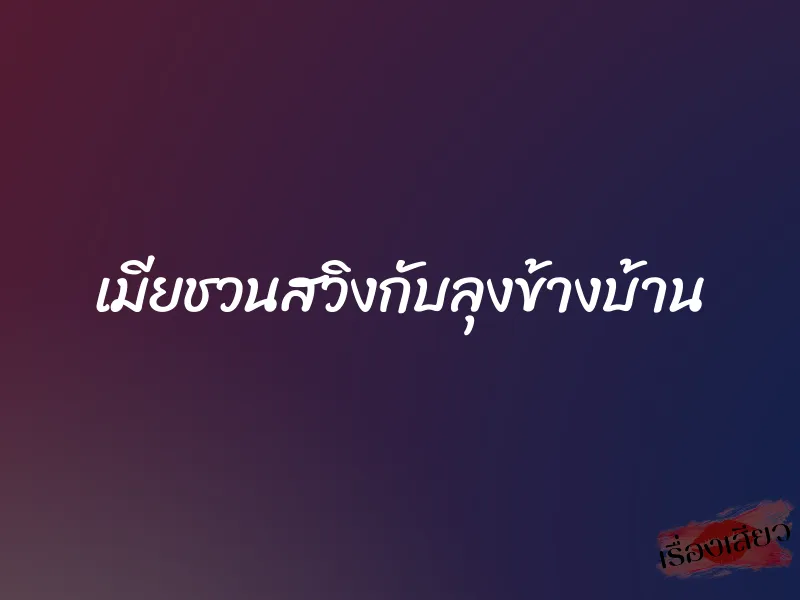 เมียชวนสวิงกับลุงข้างบ้าน 1 เมียชวนสวิงกับลุงข้างบ้าน
