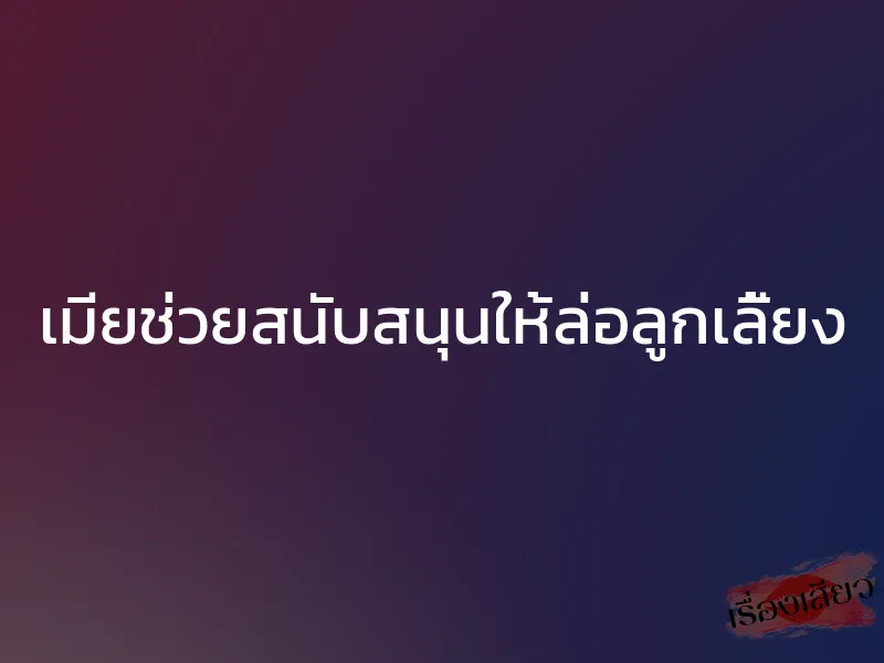 เมียช่วยสนับสนุนให้ล่อลูกเลี้ยง 1 เมียช่วยสนับสนุนให้ล่อลูกเลี้ยง