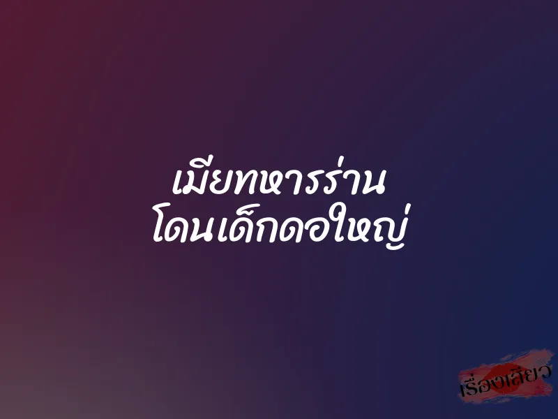 เมียทหารร่าน โดนเด็กดอใหญ่ 1 เมียทหารร่าน โดนเด็กดอใหญ่