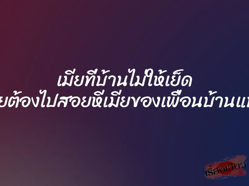 เมียที่บ้านไม่ให้เย็ด เลยต้องไปสอยหีเมียของเพื่อนบ้านแทน 1 เมียที่บ้านไม่ให้เย็ด เลยต้องไปสอยหีเมียของเพื่อนบ้านแทน