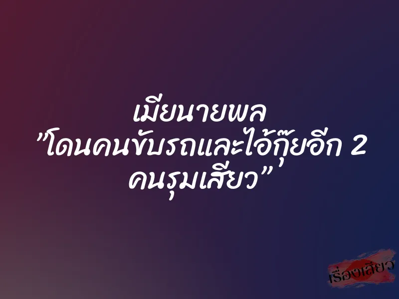 เมียนายพล ”โดนคนขับรถและไอ้กุ๊ยอีก 2 คนรุมเสียว” 1 เมียนายพล ”โดนคนขับรถและไอ้กุ๊ยอีก 2 คนรุมเสียว”