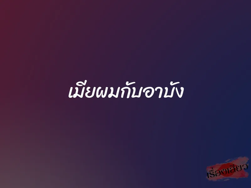 เมียผมกับอาบัง 1 เมียผมกับอาบัง