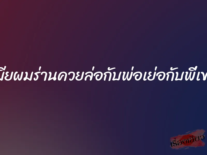 เมียผมร่านควยล่อกับพ่อเย่อกับพี่เขย 1 เมียผมร่านควยล่อกับพ่อเย่อกับพี่เขย