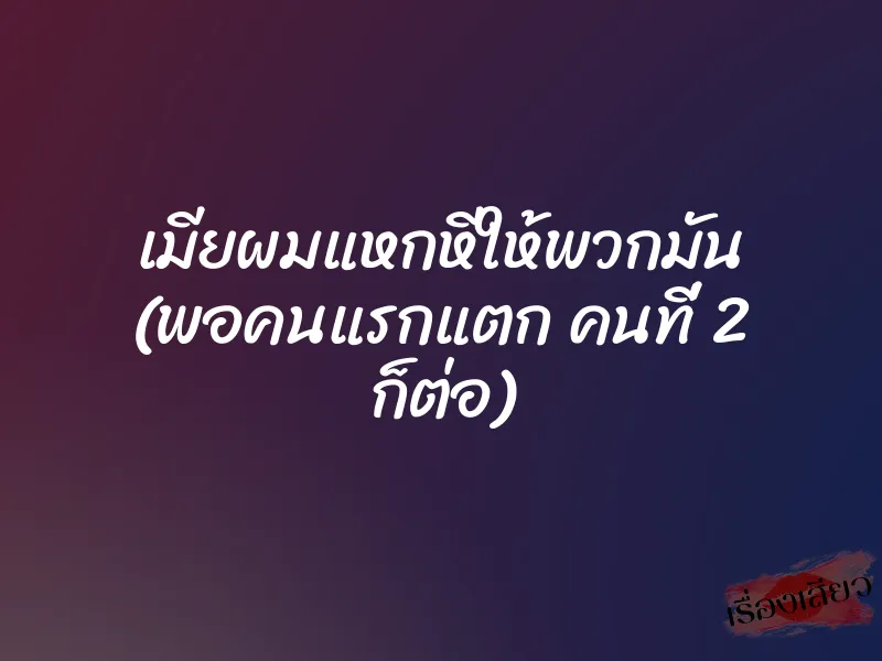 เมียผมแหกหีให้พวกมัน (พอคนแรกแตก คนที่ 2 ก็ต่อ) 1 เมียผมแหกหีให้พวกมัน (พอคนแรกแตก คนที่ 2 ก็ต่อ)