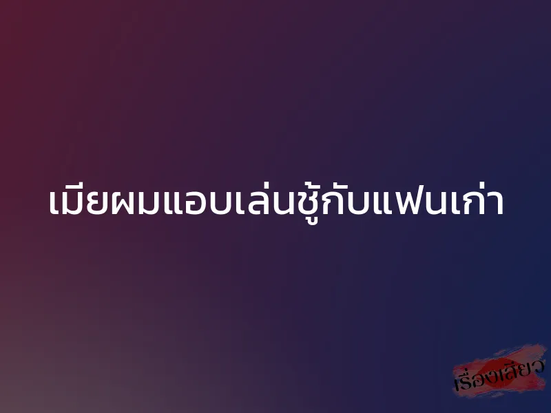 เมียผมแอบเล่นชู้กับแฟนเก่า 1 เมียผมแอบเล่นชู้กับแฟนเก่า
