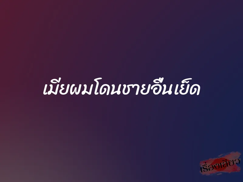 เมียผมโดนชายอื่นเย็ด 1 เมียผมโดนชายอื่นเย็ด
