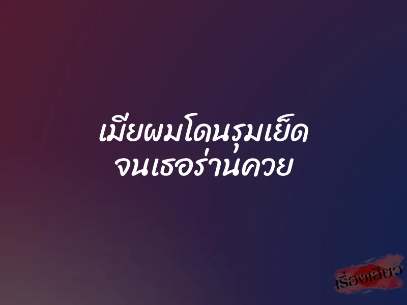 เมียผมโดนรุมเย็ด จนเธอร่านควย 10 เมียผมโดนรุมเย็ด จนเธอร่านควย