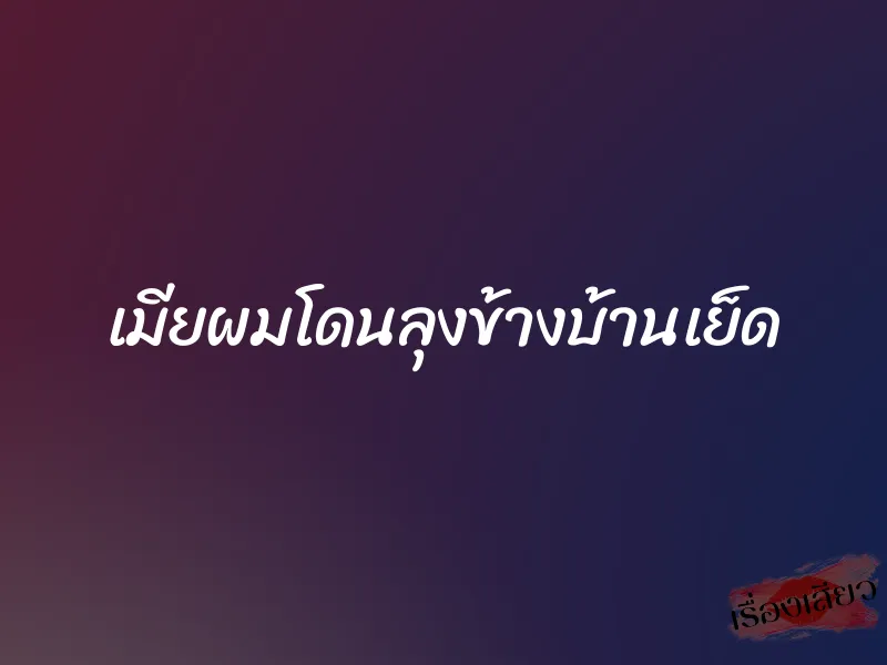 เมียผมโดนลุงข้างบ้านเย็ด 1 เมียผมโดนลุงข้างบ้านเย็ด