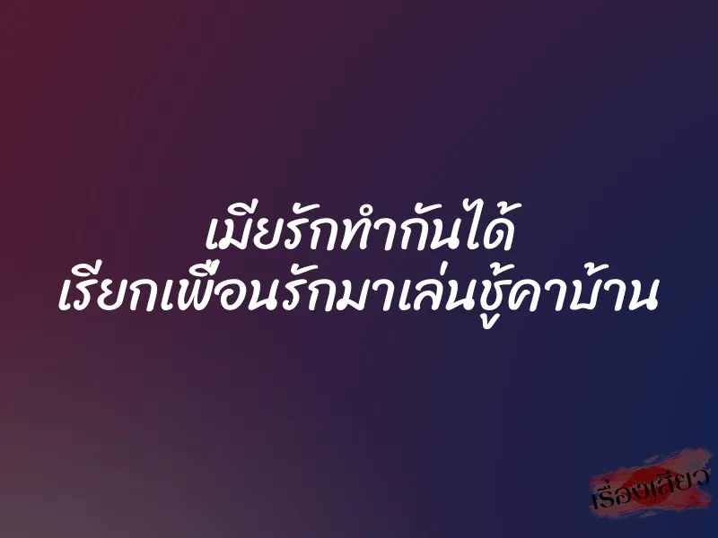 เมียรักทำกันได้ เรียกเพื่อนรักมาเล่นชู้คาบ้าน 1 เมียรักทำกันได้ เรียกเพื่อนรักมาเล่นชู้คาบ้าน