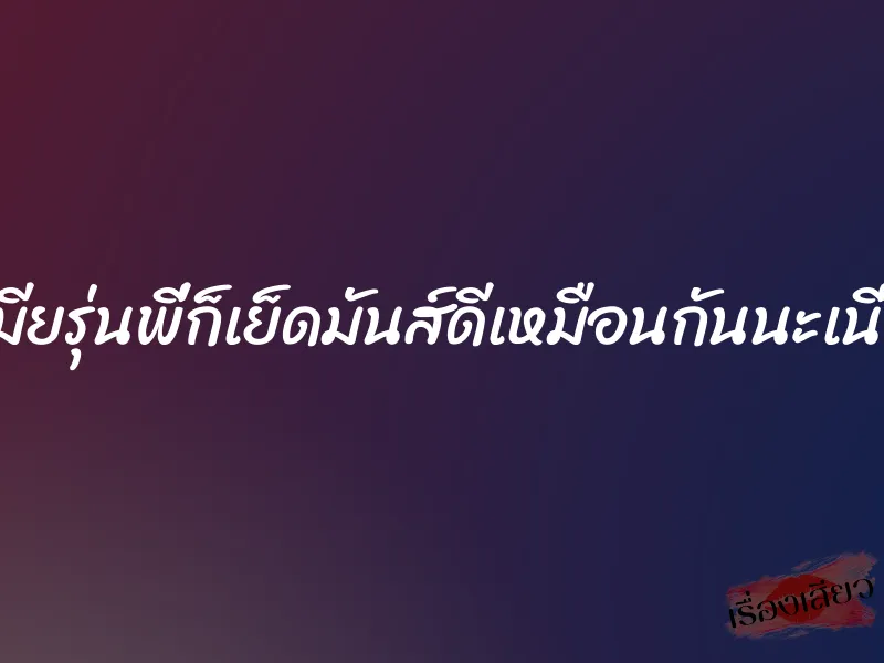 เมียรุ่นพี่ก็เย็ดมันส์ดีเหมือนกันนะเนี่ย 1 เมียรุ่นพี่ก็เย็ดมันส์ดีเหมือนกันนะเนี่ย