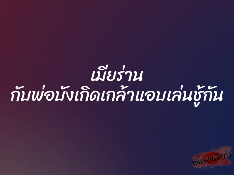 เมียร่าน กับพ่อบังเกิดเกล้าแอบเล่นชู้กัน 1 เมียร่าน กับพ่อบังเกิดเกล้าแอบเล่นชู้กัน
