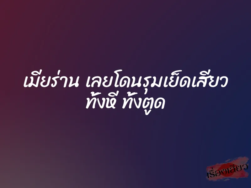 เมียร่าน เลยโดนรุมเย็ดเสียว ทั้งหี ทั้งตูด 6 เมียร่าน เลยโดนรุมเย็ดเสียว ทั้งหี ทั้งตูด