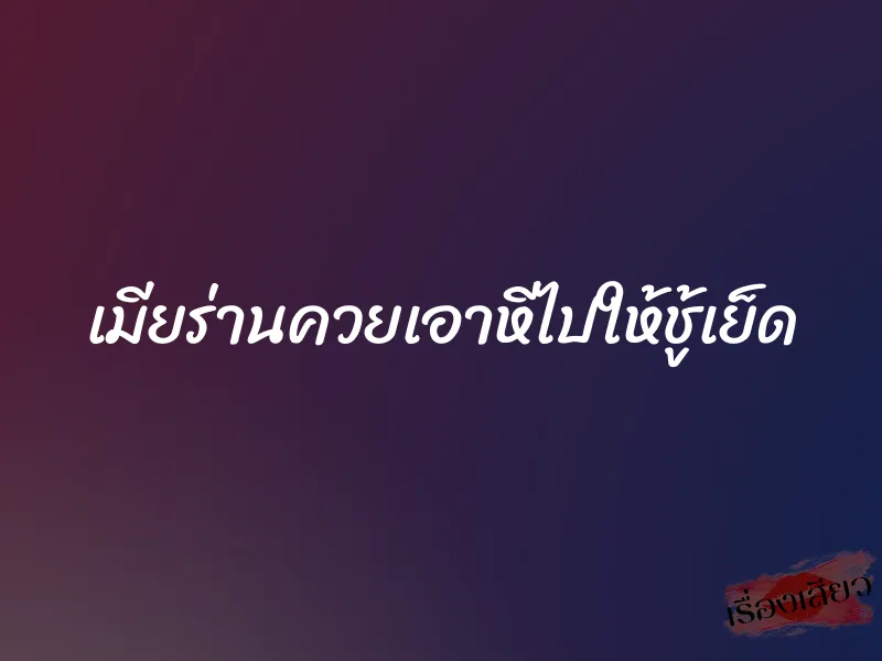 เมียร่านควยเอาหีไปให้ชู้เย็ด 1 เมียร่านควยเอาหีไปให้ชู้เย็ด