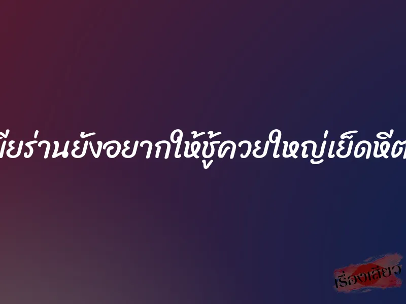 เมียร่านยังอยากให้ชู้ควยใหญ่เย็ดหีต่อ 7 เมียร่านยังอยากให้ชู้ควยใหญ่เย็ดหีต่อ