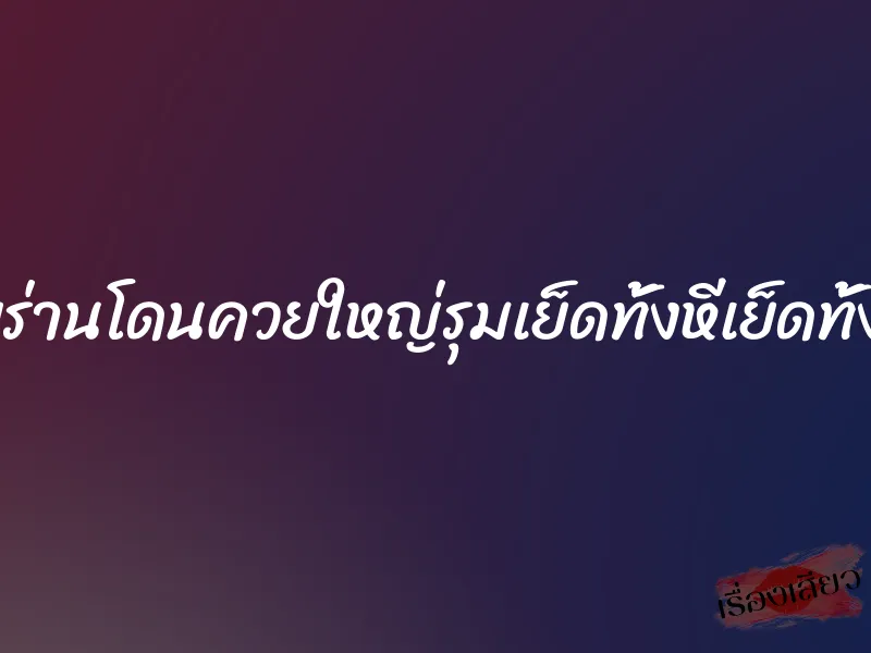 เมียร่านโดนควยใหญ่รุมเย็ดทั้งหีเย็ดทั้งตูด 1 เมียร่านโดนควยใหญ่รุมเย็ดทั้งหีเย็ดทั้งตูด