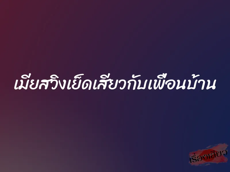 เมียสวิงเย็ดเสียวกับเพื่อนบ้าน 9 เมียสวิงเย็ดเสียวกับเพื่อนบ้าน