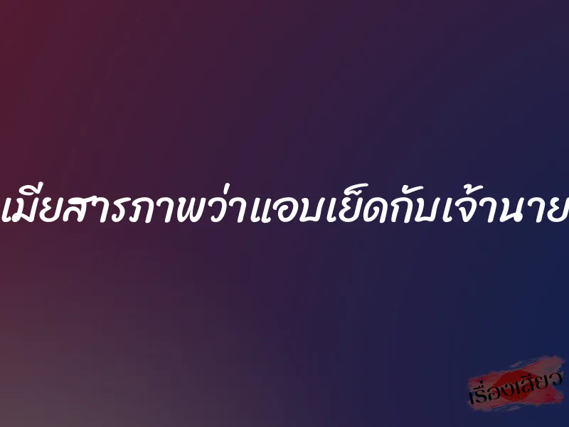 เมียสารภาพว่าแอบเย็ดกับเจ้านาย 1 เมียสารภาพว่าแอบเย็ดกับเจ้านาย