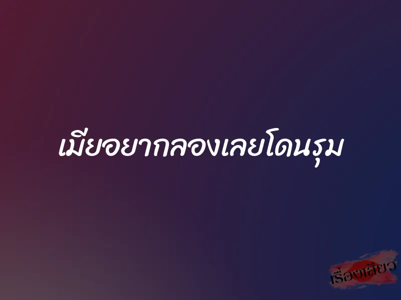 เมียอยากลองเลยโดนรุม 1 เมียอยากลองเลยโดนรุม