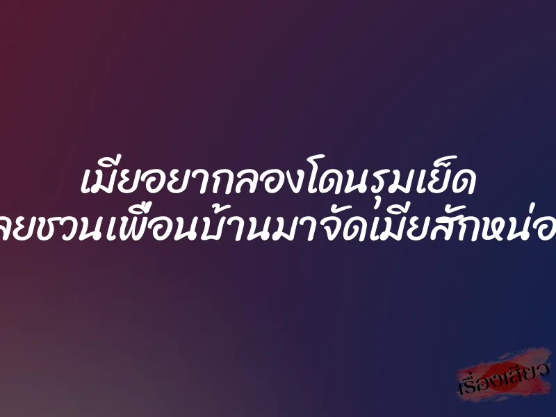 เมียอยากลองโดนรุมเย็ด เลยชวนเพื่อนบ้านมาจัดเมียสักหน่อย 1 เมียอยากลองโดนรุมเย็ด เลยชวนเพื่อนบ้านมาจัดเมียสักหน่อย
