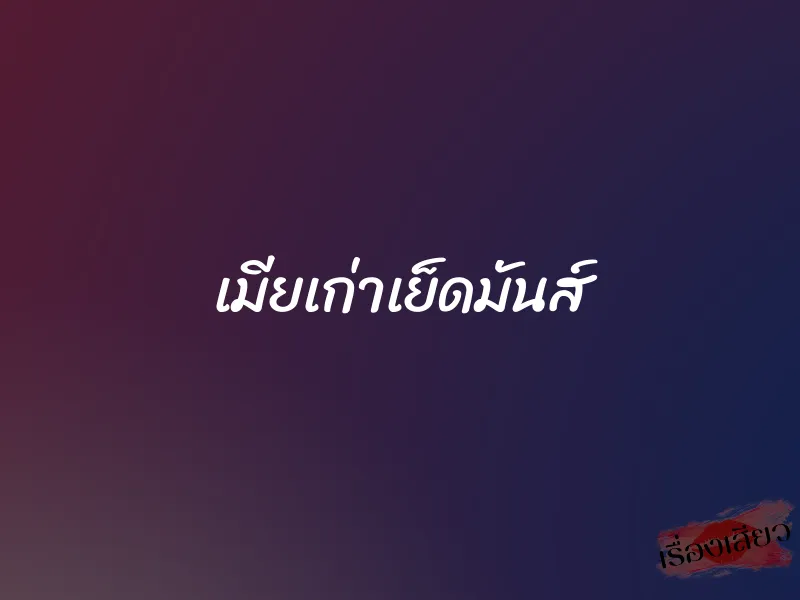 เมียเก่าเย็ดมันส์ 1 เมียเก่าเย็ดมันส์