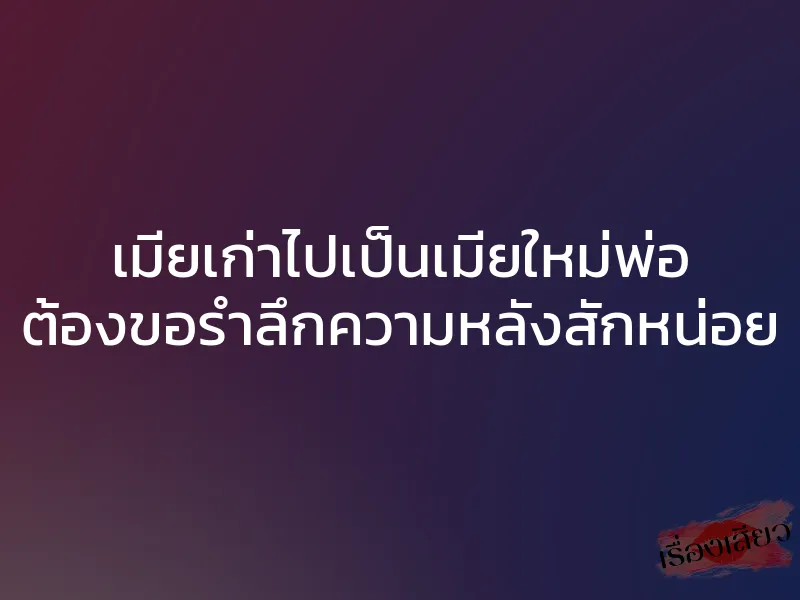 เมียเก่าไปเป็นเมียใหม่พ่อ ต้องขอรำลึกความหลังสักหน่อย 1 เมียเก่าไปเป็นเมียใหม่พ่อ ต้องขอรำลึกความหลังสักหน่อย