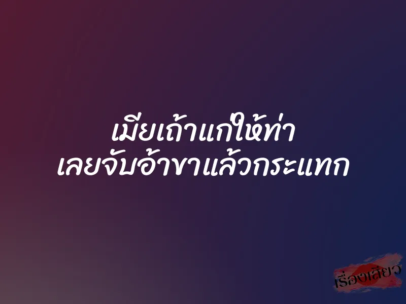 เมียเถ้าแก่ให้ท่า เลยจับอ้าขาแล้วกระแทก 1 เมียเถ้าแก่ให้ท่า เลยจับอ้าขาแล้วกระแทก