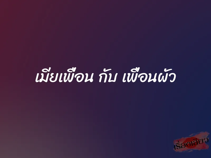 เมียเพื่อน กับ เพื่อนผัว 1 เมียเพื่อน กับ เพื่อนผัว