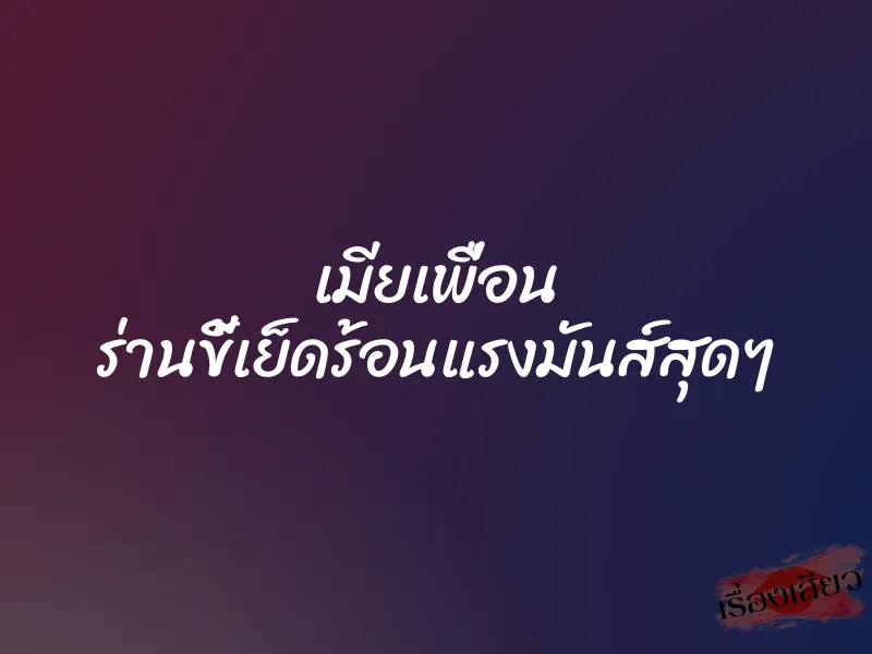 เมียเพื่อน ร่านขี้เย็ดร้อนแรงมันส์สุดๆ 7 เมียเพื่อน ร่านขี้เย็ดร้อนแรงมันส์สุดๆ