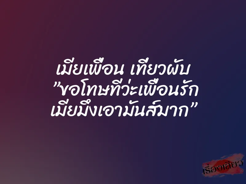 เมียเพื่อน เที่ยวผับ ”ขอโทษทีว่ะเพื่อนรัก เมียมึงเอามันส์มาก” 3 เมียเพื่อน เที่ยวผับ ”ขอโทษทีว่ะเพื่อนรัก เมียมึงเอามันส์มาก”