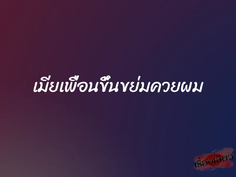 เมียเพื่อนขึ้นขย่มควยผม 2 เมียเพื่อนขึ้นขย่มควยผม
