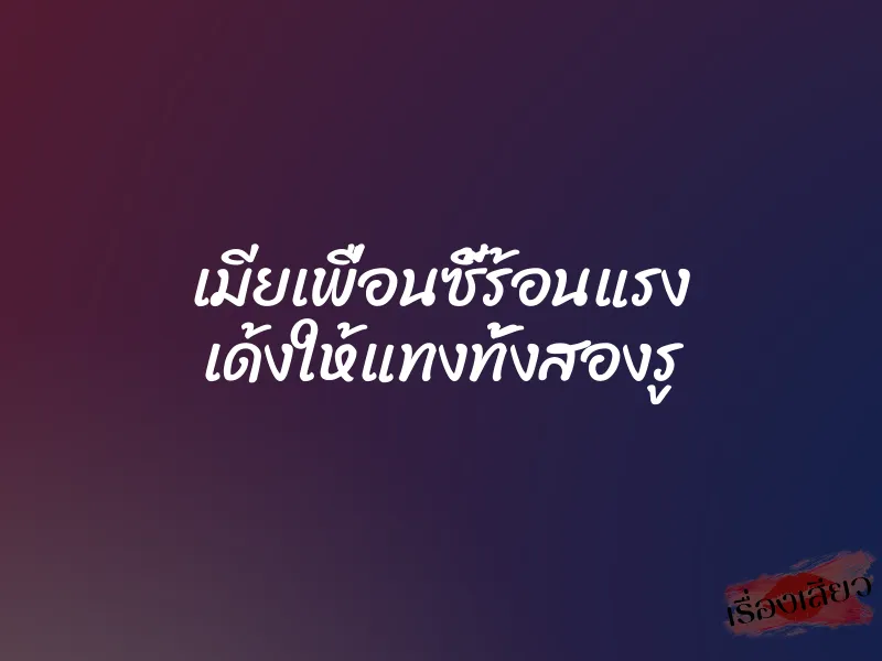 เมียเพื่อนซี้ร้อนแรง เด้งให้แทงทั้งสองรู 1 เมียเพื่อนซี้ร้อนแรง เด้งให้แทงทั้งสองรู