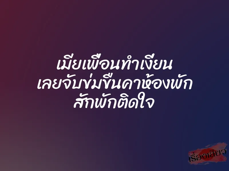 เมียเพื่อนทำเงี่ยน เลยจับข่มขืนคาห้องพัก สักพักติดใจ 1 เมียเพื่อนทำเงี่ยน เลยจับข่มขืนคาห้องพัก สักพักติดใจ