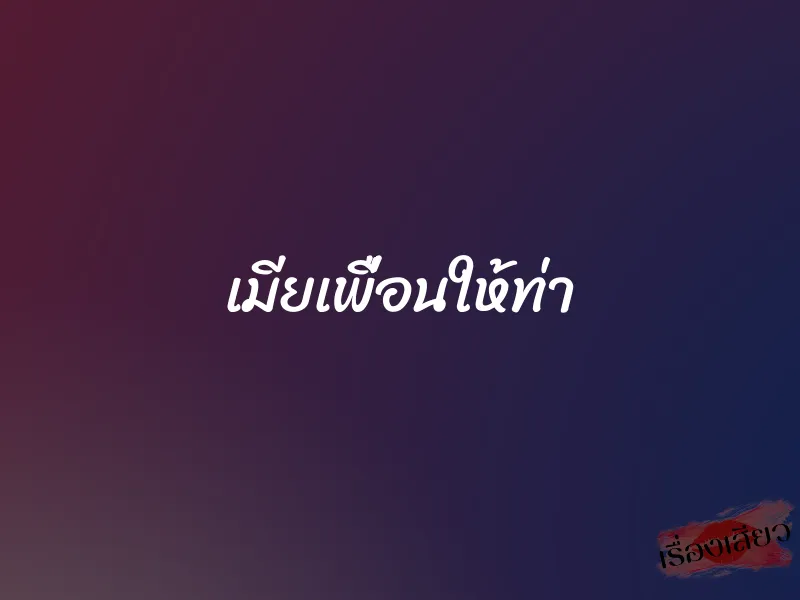 เมียเพื่อนให้ท่า 1 เมียเพื่อนให้ท่า