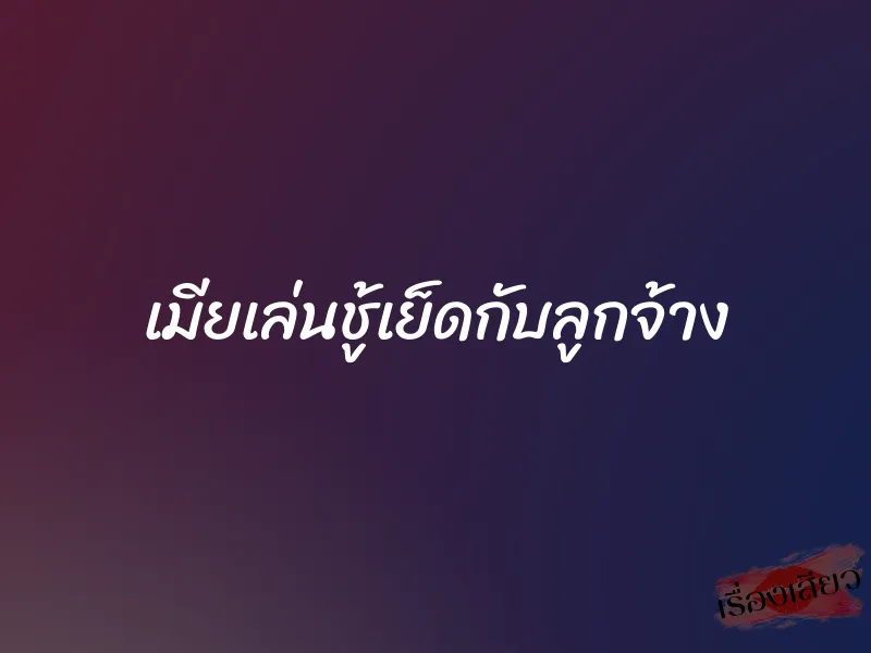 เมียเล่นชู้เย็ดกับลูกจ้าง 1 เมียเล่นชู้เย็ดกับลูกจ้าง