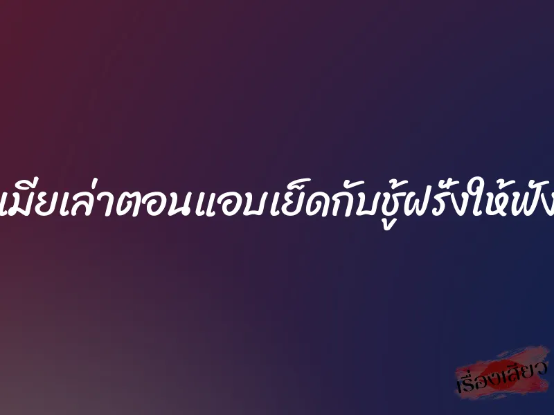 เมียเล่าตอนแอบเย็ดกับชู้ฝรั่งให้ฟัง 1 เมียเล่าตอนแอบเย็ดกับชู้ฝรั่งให้ฟัง