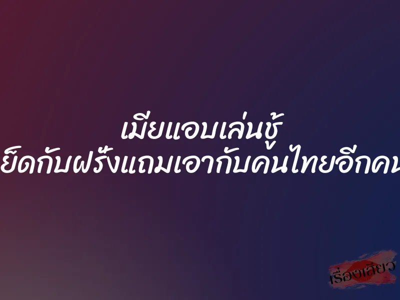 เมียแอบเล่นชู้ เย็ดกับฝรั่งแถมเอากับคนไทยอีกคน 7 เมียแอบเล่นชู้ เย็ดกับฝรั่งแถมเอากับคนไทยอีกคน