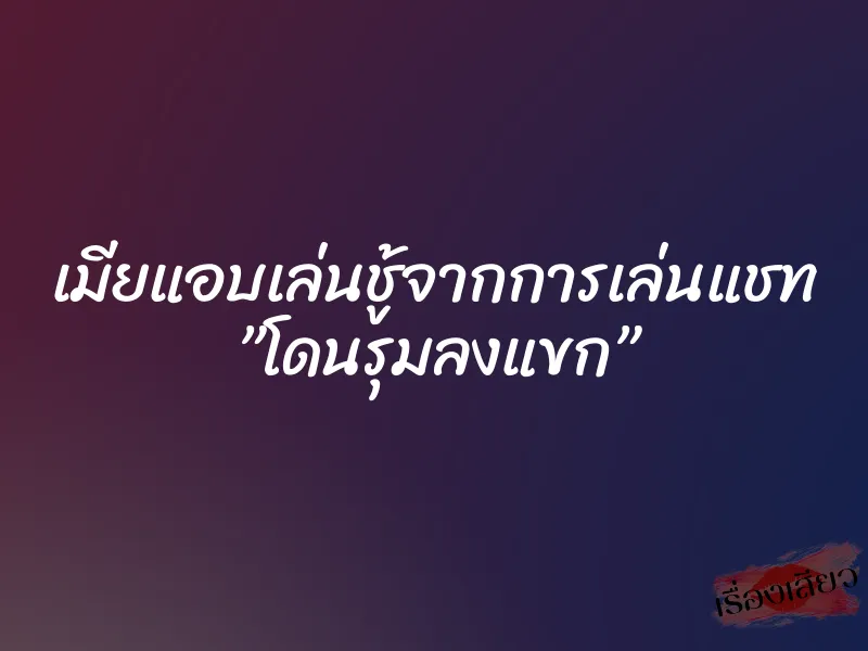 เมียแอบเล่นชู้จากการเล่นแชท ”โดนรุมลงแขก” 4 เมียแอบเล่นชู้จากการเล่นแชท ”โดนรุมลงแขก”