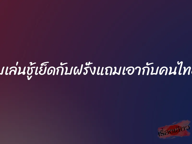 เมียแอบเล่นชู้เย็ดกับฝรั่งแถมเอากับคนไทยอีกคน 8 เมียแอบเล่นชู้เย็ดกับฝรั่งแถมเอากับคนไทยอีกคน