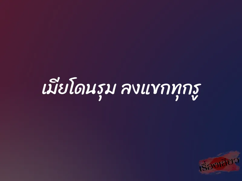 เมียโดนรุม ลงแขกทุกรู 1 เมียโดนรุม ลงแขกทุกรู