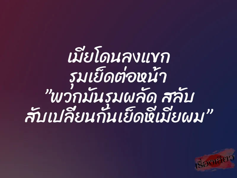 เมียโดนลงแขก รุมเย็ดต่อหน้า ”พวกมันรุมผลัด สลับ สับเปลี่ยนกันเย็ดหีเมียผม” 1 เมียโดนลงแขก รุมเย็ดต่อหน้า ”พวกมันรุมผลัด สลับ สับเปลี่ยนกันเย็ดหีเมียผม”