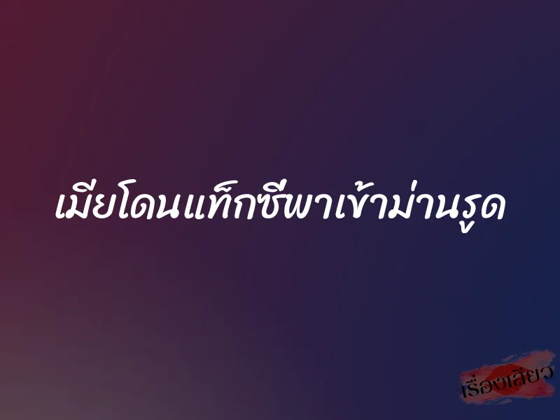 เมียโดนแท็กซี่พาเข้าม่านรูด 1 เมียโดนแท็กซี่พาเข้าม่านรูด
