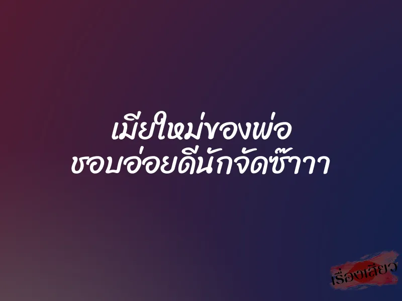 เมียใหม่ของพ่อ ชอบอ่อยดีนักจัดซ๊าาา 9 เมียใหม่ของพ่อ ชอบอ่อยดีนักจัดซ๊าาา