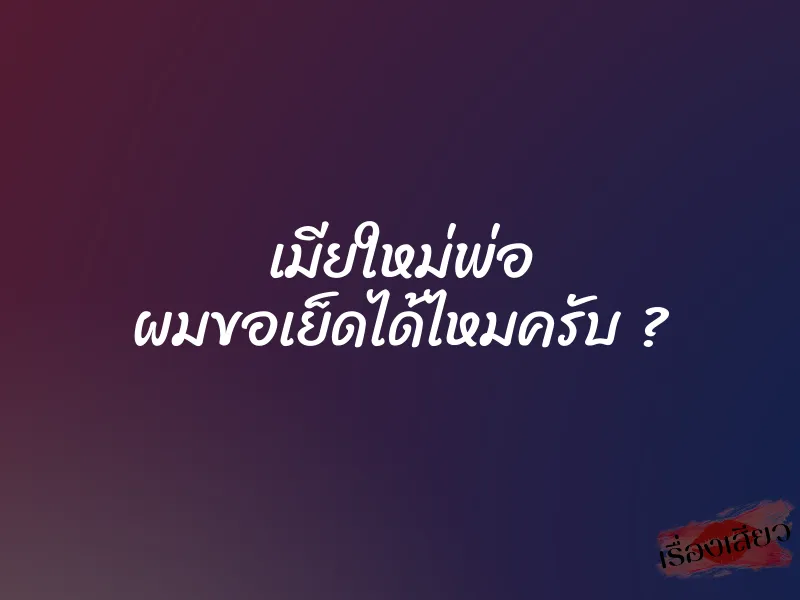 เมียใหม่พ่อ ผมขอเย็ดได้ไหมครับ ? 1 เมียใหม่พ่อ ผมขอเย็ดได้ไหมครับ ?