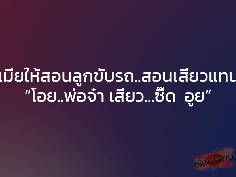 เมียให้สอนลูกขับรถ..สอนเสียวแทน “โอย..พ่อจ๋า เสียว…ซี๊ด อูย” 1 เมียให้สอนลูกขับรถ..สอนเสียวแทน “โอย..พ่อจ๋า เสียว…ซี๊ด อูย”