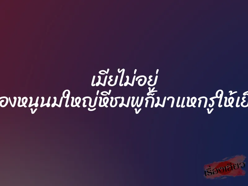 เมียไม่อยู่ น้องหนูนมใหญ่หีชมพูก็มาแหกรูให้เย็ด 1 เมียไม่อยู่ น้องหนูนมใหญ่หีชมพูก็มาแหกรูให้เย็ด