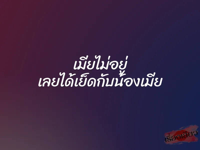 เมียไม่อยู่ เลยได้เย็ดกับน้องเมีย 5 เมียไม่อยู่ เลยได้เย็ดกับน้องเมีย