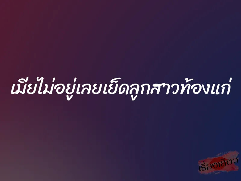เมียไม่อยู่เลยเย็ดลูกสาวท้องแก่ 1 เมียไม่อยู่เลยเย็ดลูกสาวท้องแก่